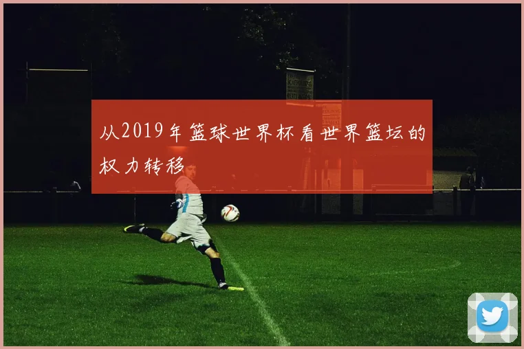 从2019年篮球世界杯看世界篮坛的权力转移